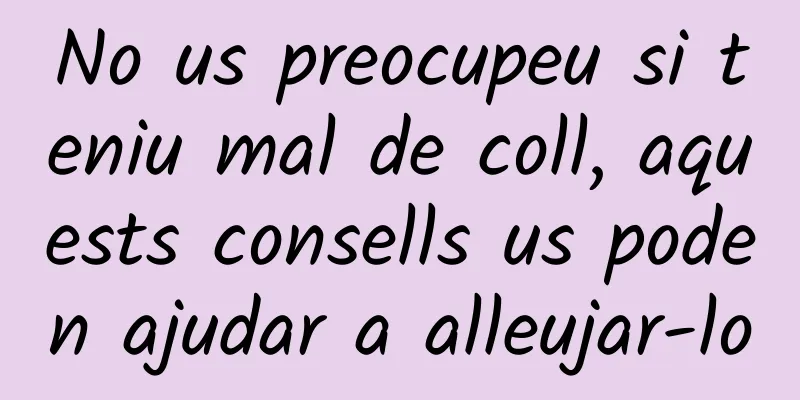 No us preocupeu si teniu mal de coll, aquests consells us poden ajudar a alleujar-lo