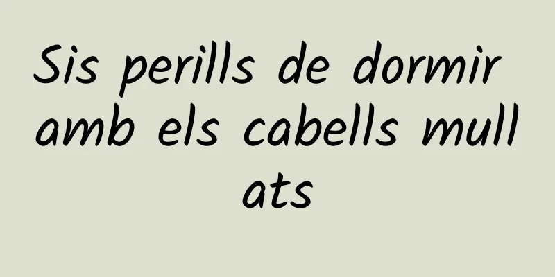 Sis perills de dormir amb els cabells mullats