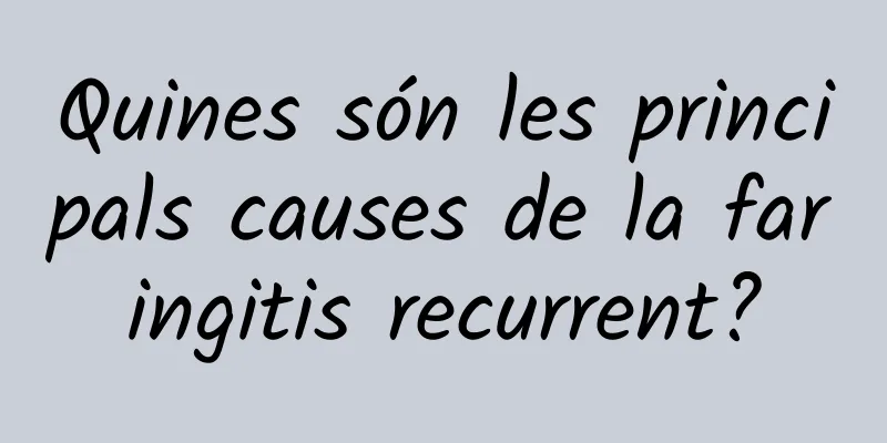 Quines són les principals causes de la faringitis recurrent?