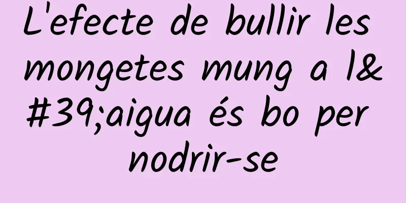 L'efecte de bullir les mongetes mung a l'aigua és bo per nodrir-se