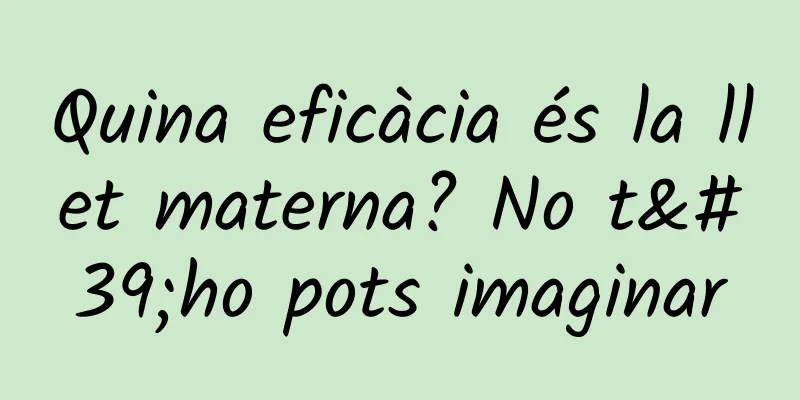 Quina eficàcia és la llet materna? No t'ho pots imaginar