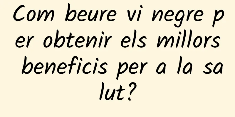 Com beure vi negre per obtenir els millors beneficis per a la salut?