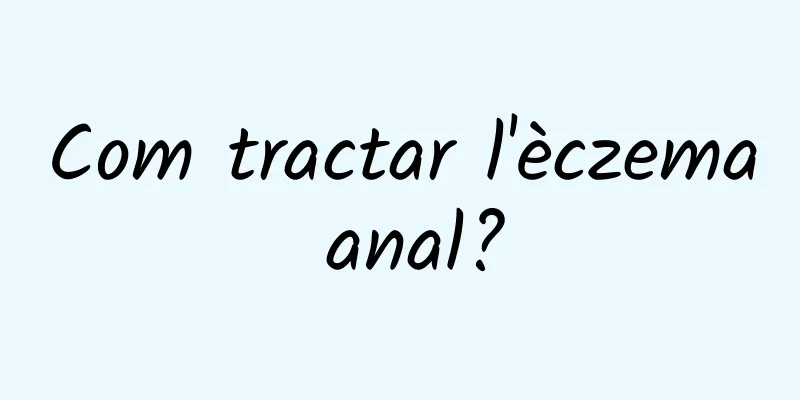 Com tractar l'èczema anal?
