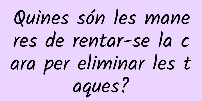 Quines són les maneres de rentar-se la cara per eliminar les taques?