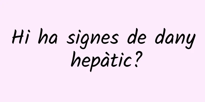 Hi ha signes de dany hepàtic?