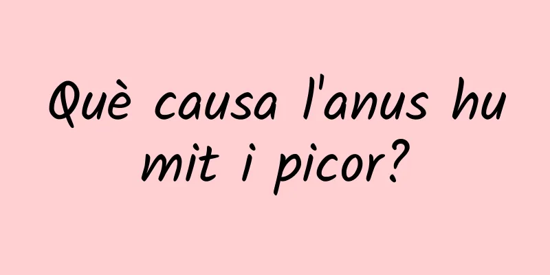 Què causa l'anus humit i picor?