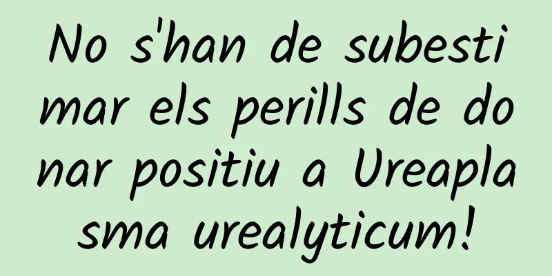No s'han de subestimar els perills de donar positiu a Ureaplasma urealyticum!