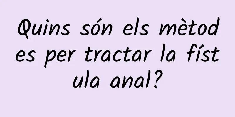 Quins són els mètodes per tractar la fístula anal?