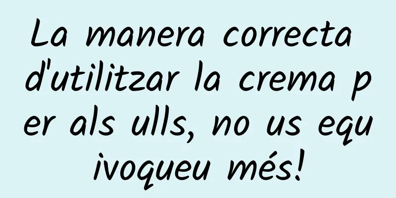 La manera correcta d'utilitzar la crema per als ulls, no us equivoqueu més!