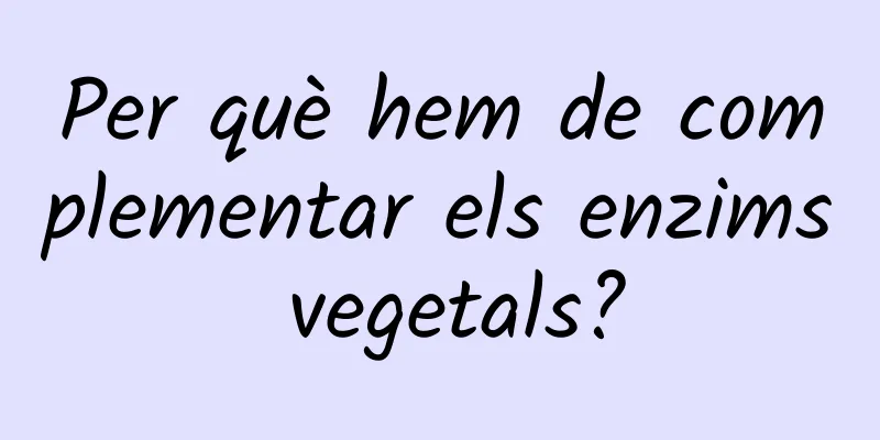 Per què hem de complementar els enzims vegetals?