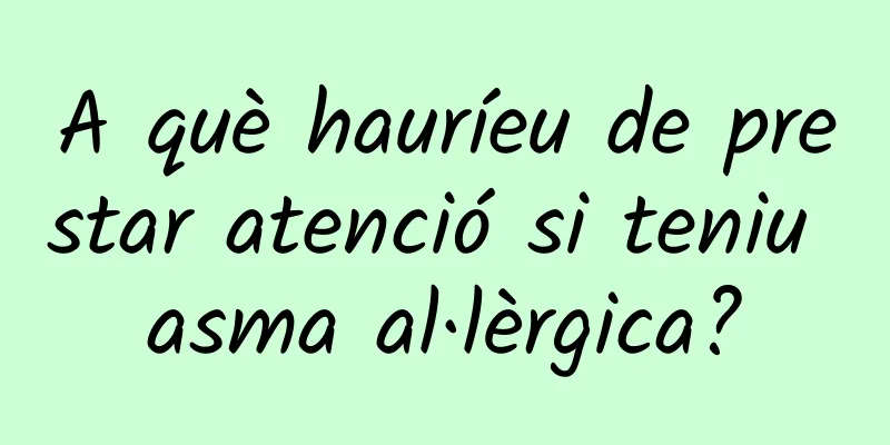 A què hauríeu de prestar atenció si teniu asma al·lèrgica?