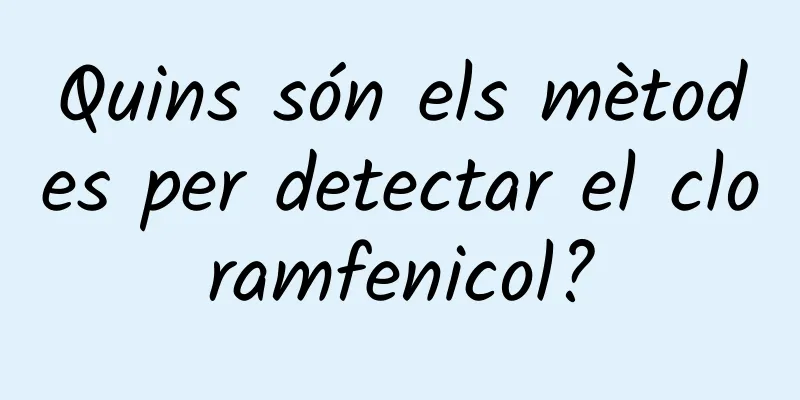Quins són els mètodes per detectar el cloramfenicol?