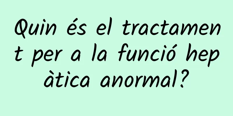 Quin és el tractament per a la funció hepàtica anormal?