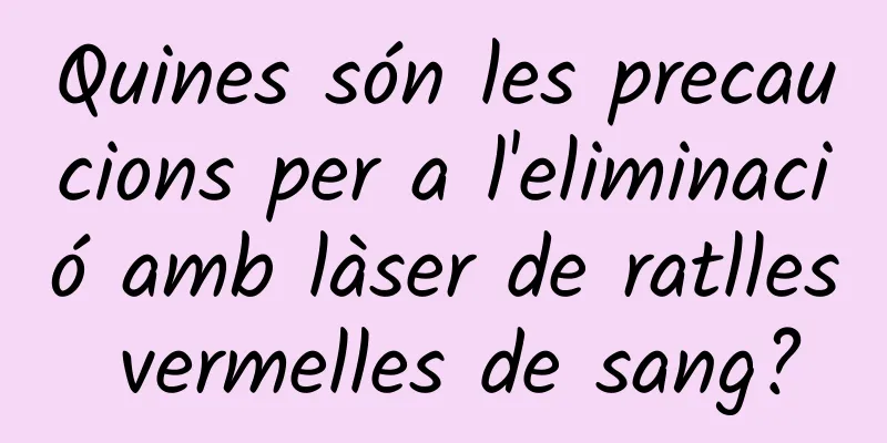 Quines són les precaucions per a l'eliminació amb làser de ratlles vermelles de sang?
