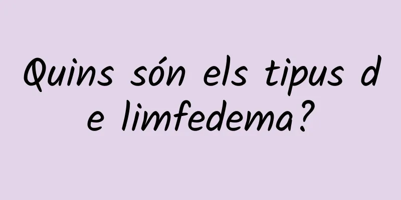 Quins són els tipus de limfedema?