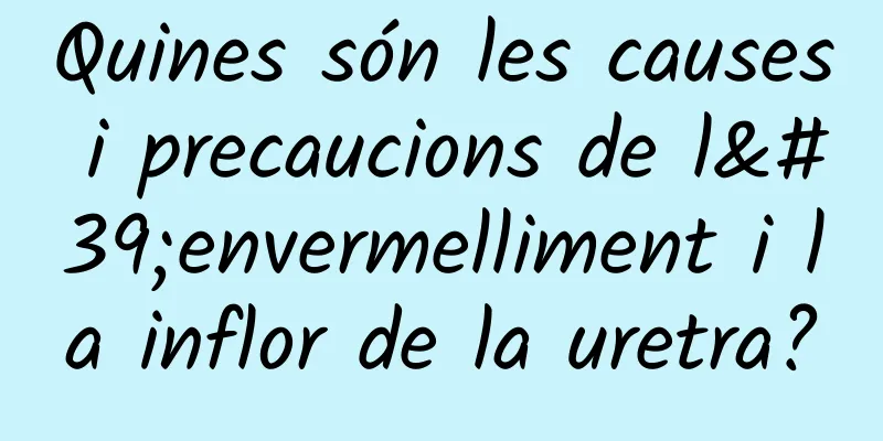 Quines són les causes i precaucions de l'envermelliment i la inflor de la uretra?