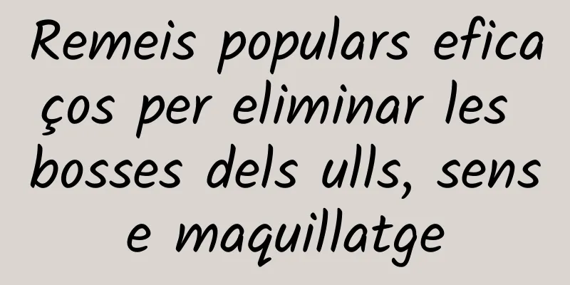 Remeis populars eficaços per eliminar les bosses dels ulls, sense maquillatge