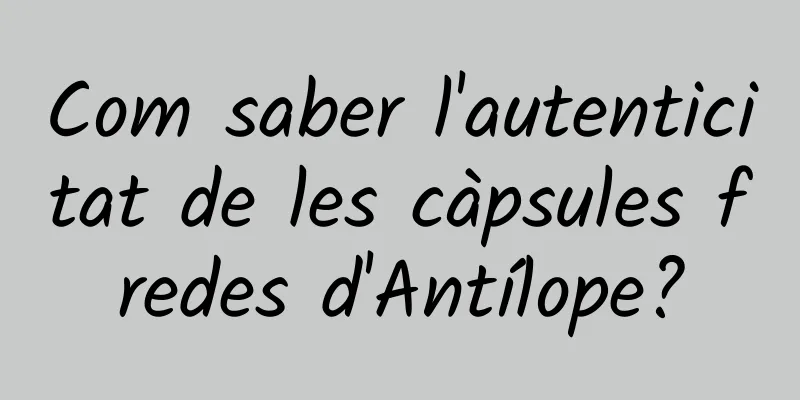 Com saber l'autenticitat de les càpsules fredes d'Antílope?