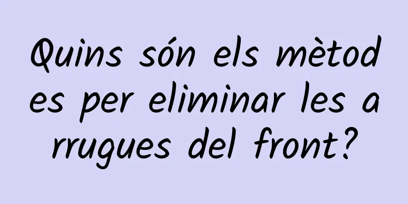 Quins són els mètodes per eliminar les arrugues del front?
