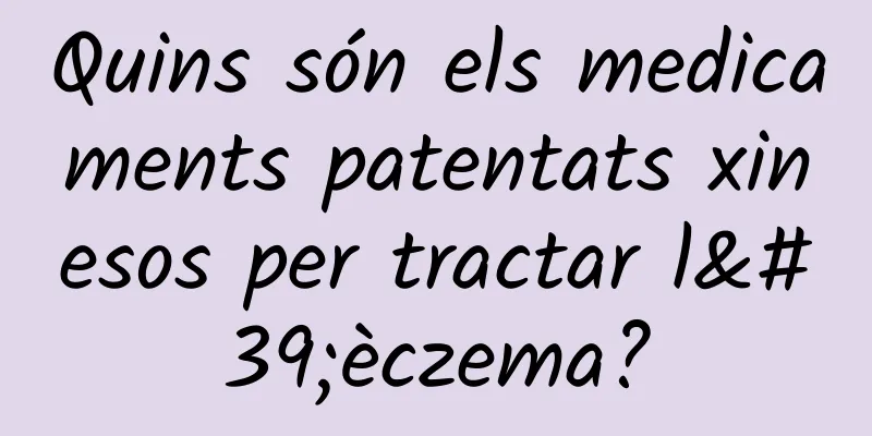 Quins són els medicaments patentats xinesos per tractar l'èczema?