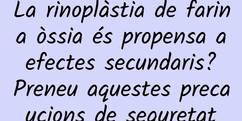 La rinoplàstia de farina òssia és propensa a efectes secundaris? Preneu aquestes precaucions de seguretat