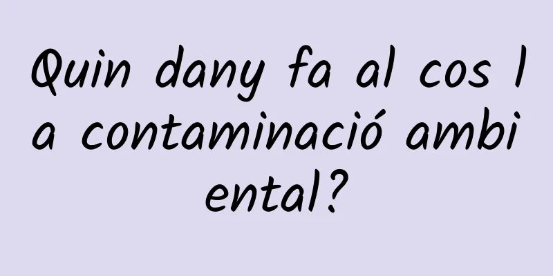 Quin dany fa al cos la contaminació ambiental?