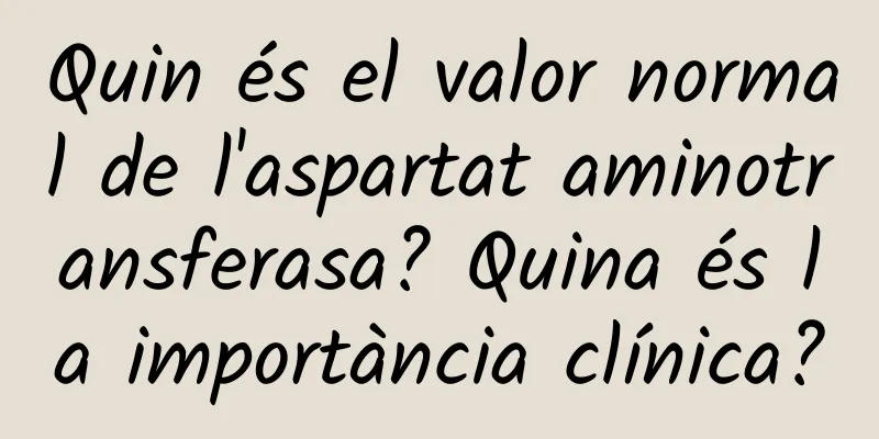 Quin és el valor normal de l'aspartat aminotransferasa? Quina és la importància clínica?