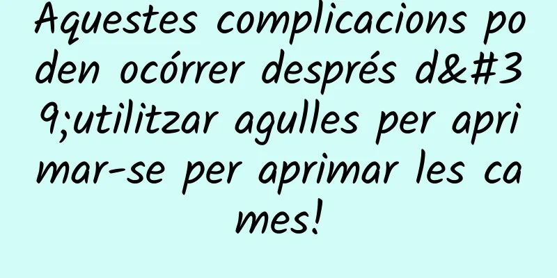 Aquestes complicacions poden ocórrer després d'utilitzar agulles per aprimar-se per aprimar les cames!