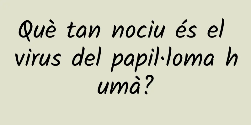 Què tan nociu és el virus del papil·loma humà?