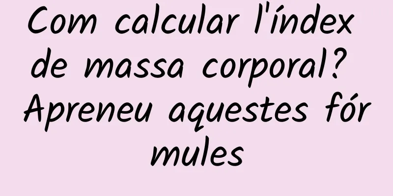 Com calcular l'índex de massa corporal? Apreneu aquestes fórmules