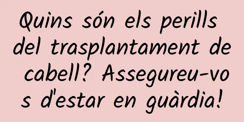 Quins són els perills del trasplantament de cabell? Assegureu-vos d'estar en guàrdia!