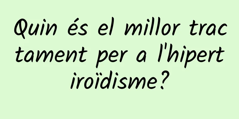 Quin és el millor tractament per a l'hipertiroïdisme?