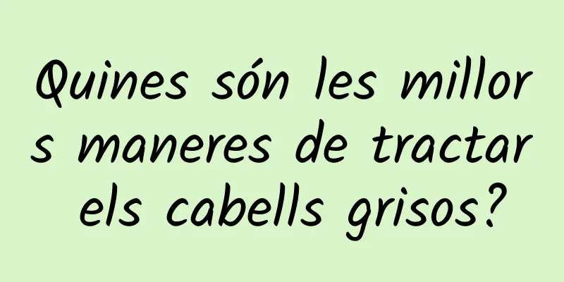 Quines són les millors maneres de tractar els cabells grisos?
