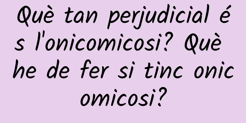 Què tan perjudicial és l'onicomicosi? Què he de fer si tinc onicomicosi?