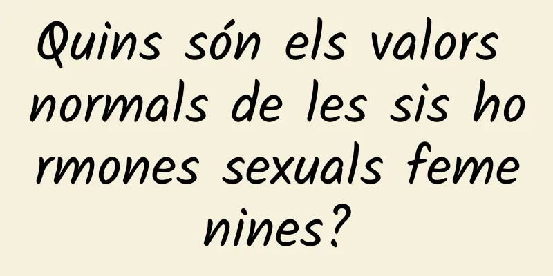 Quins són els valors normals de les sis hormones sexuals femenines?