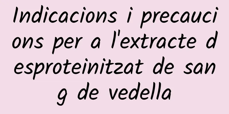 Indicacions i precaucions per a l'extracte desproteinitzat de sang de vedella