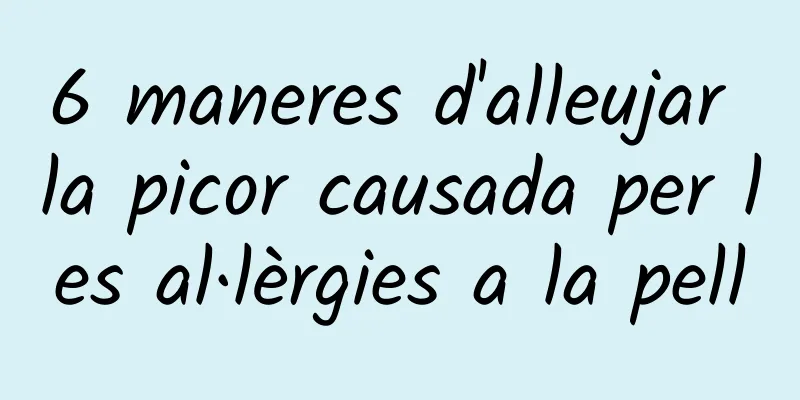 6 maneres d'alleujar la picor causada per les al·lèrgies a la pell