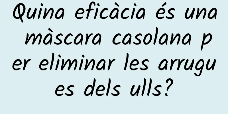Quina eficàcia és una màscara casolana per eliminar les arrugues dels ulls?