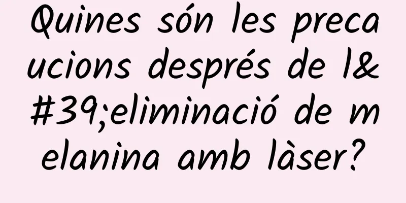 Quines són les precaucions després de l'eliminació de melanina amb làser?