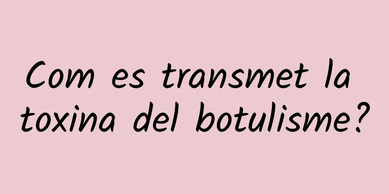 Com es transmet la toxina del botulisme?