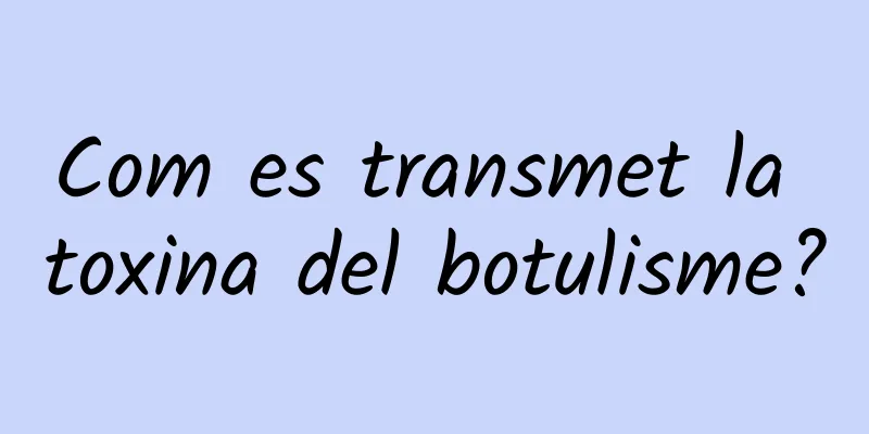 Com es transmet la toxina del botulisme?
