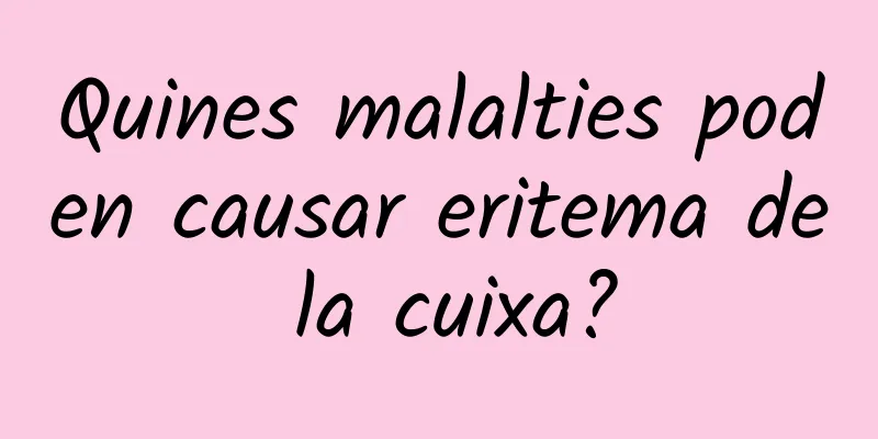 Quines malalties poden causar eritema de la cuixa?