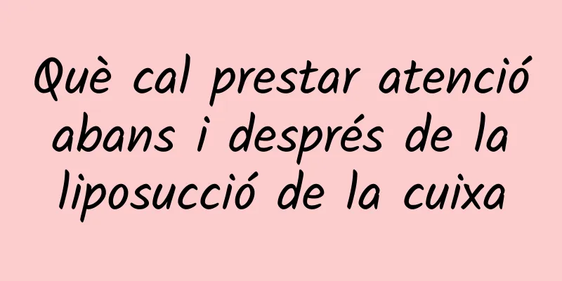 Què cal prestar atenció abans i després de la liposucció de la cuixa