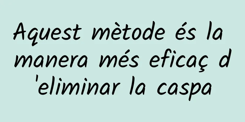 Aquest mètode és la manera més eficaç d'eliminar la caspa