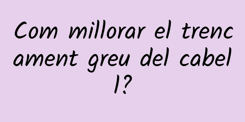 Com millorar el trencament greu del cabell?