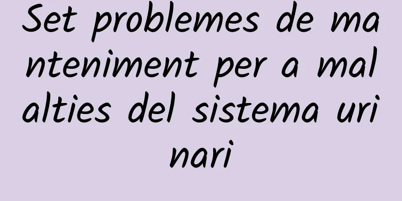 Set problemes de manteniment per a malalties del sistema urinari