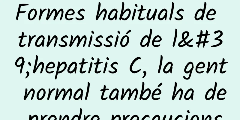 Formes habituals de transmissió de l'hepatitis C, la gent normal també ha de prendre precaucions