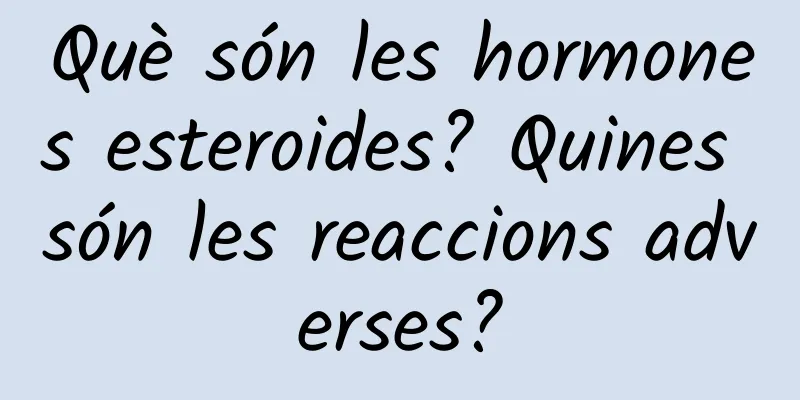 Què són les hormones esteroides? Quines són les reaccions adverses?