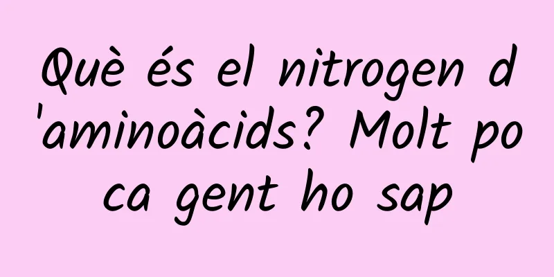 Què és el nitrogen d'aminoàcids? Molt poca gent ho sap