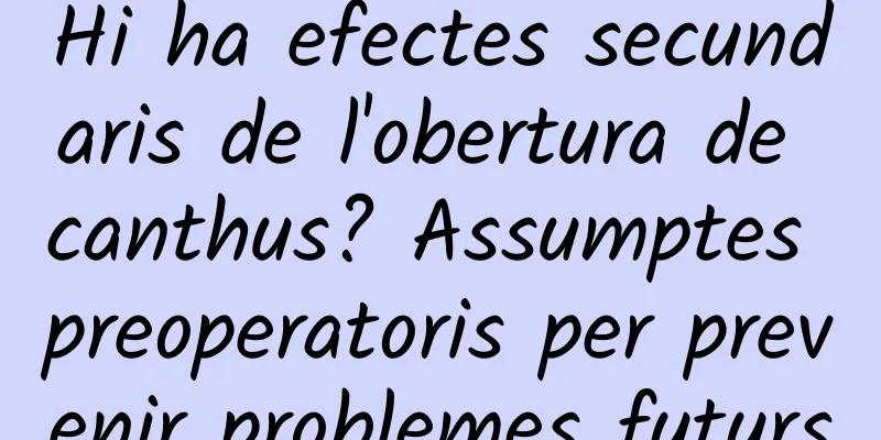 Hi ha efectes secundaris de l'obertura de canthus? Assumptes preoperatoris per prevenir problemes futurs